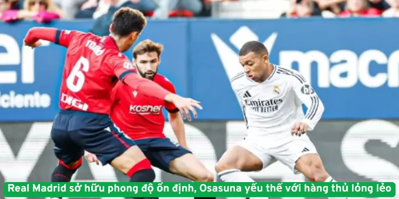 Real Madrid sở hữu phong độ ổn định, Osasuna yếu thế với hàng thủ lỏng lẻo