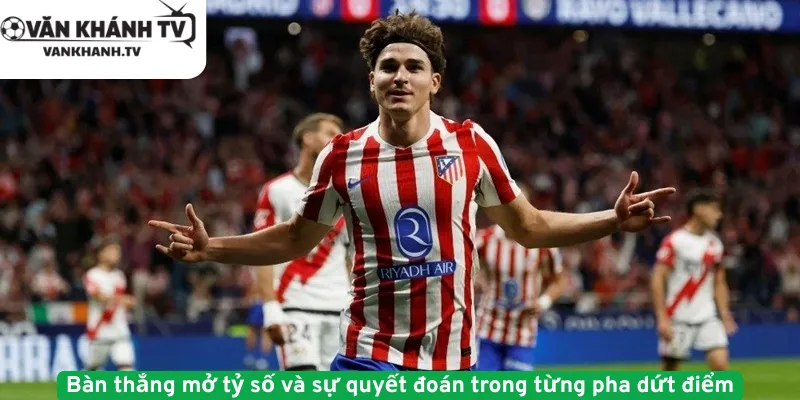 Bàn thắng mở tỷ số và sự quyết đoán trong từng pha dứt điểm