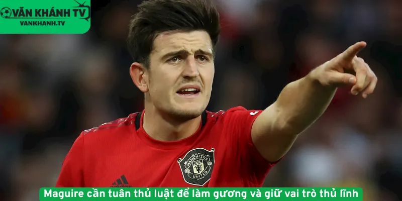 Maguire cần tuân thủ luật để làm gương và giữ vai trò thủ lĩnh.
