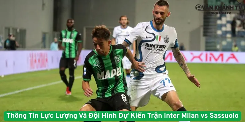 Thông Tin Lực Lượng Và Đội Hình Dự Kiến Trận Inter Milan vs Sassuolo